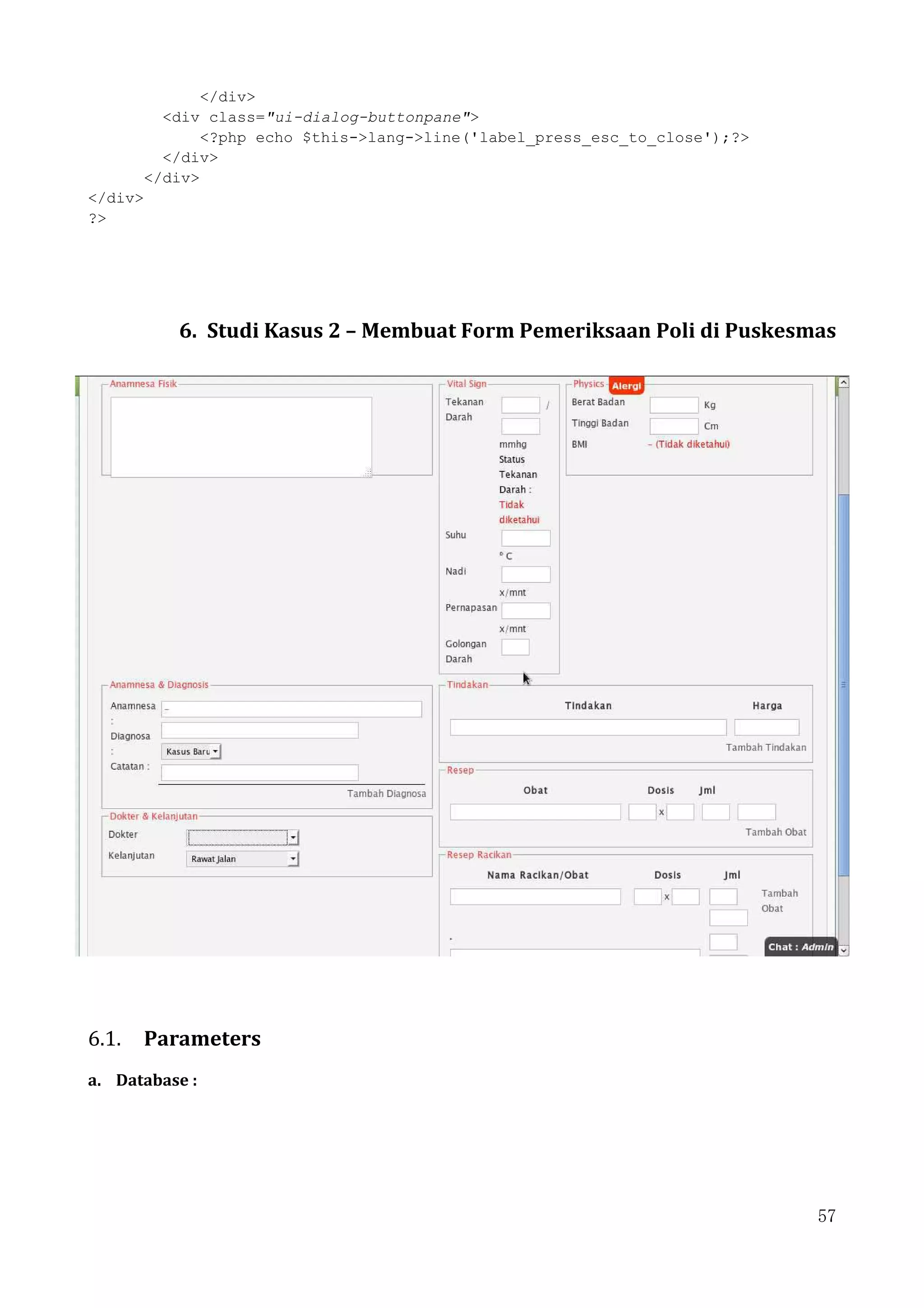 57
</div>
<div class="ui-dialog-buttonpane">
<?php echo $this->lang->line('label_press_esc_to_close');?>
</div>
</div>
</div>
?>
6. Studi Kasus 2 – Membuat Form Pemeriksaan Poli di Puskesmas
6.1. Parameters
a. Database :
 
