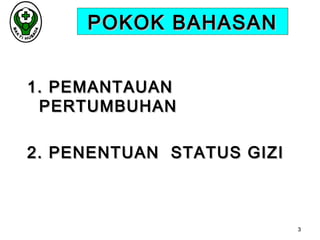 POKOK BAHASAN
1. PEMANTAUAN
PERTUMBUHAN
2. PENENTUAN STATUS GIZI

3

 