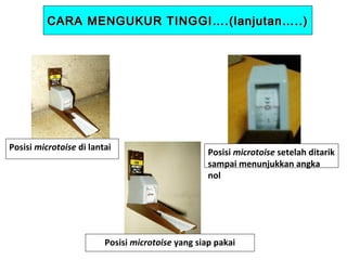 CARA MENGUKUR TINGGI….(lanjutan…..)

Posisi microtoise di lantai

Posisi microtoise setelah ditarik
sampai menunjukkan angka
nol

Posisi microtoise yang siap pakai

 