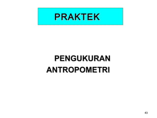 PRAKTEK

PENGUKURAN
ANTROPOMETRI

43

 