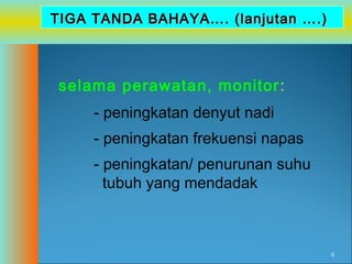 TIGA TANDA BAHAYA…. (lanjutan ….)

selama perawatan, monitor :
- peningkatan denyut nadi
- peningkatan frekuensi napas
- peningkatan/ penurunan suhu
tubuh yang mendadak

6

 
