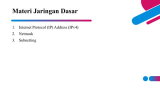 1. Internet Protocol (IP) Address (IPv4)
2. Netmask
3. Subnetting
Materi Jaringan Dasar
 