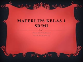MATERI IPS KELAS 1
SD/MI
Disusun oleh: Dwi Rakhmawati
(STAIN PEKALONGAN)
 