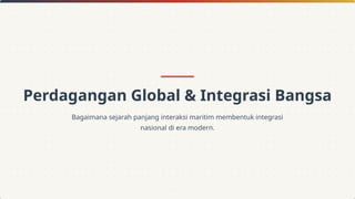 Perdagangan Global & Integrasi Bangsa
Bagaimana sejarah panjang interaksi maritim membentuk integrasi
nasional di era modern.
 