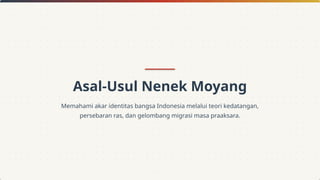 Asal-Usul Nenek Moyang
Memahami akar identitas bangsa Indonesia melalui teori kedatangan,
persebaran ras, dan gelombang migrasi masa praaksara.
 
