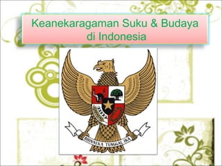 Keanekaragaman Suku & Budaya
di Indonesia
 