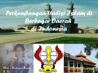 Perkembangan Tradisi Islam di
       Berbagai Daerah
         di Indonesia




Oleh : Sudrajat Senda,   Masjid At-Tarbiyah
S.Pd.
 