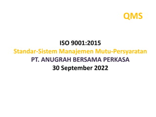QMS
ISO 9001:2015
Standar-Sistem Manajemen Mutu-Persyaratan
PT. ANUGRAH BERSAMA PERKASA
30 September 2022
 