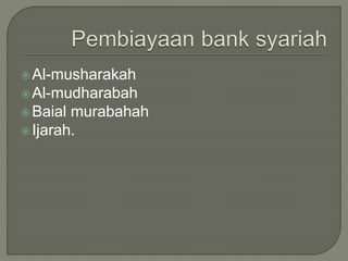 Al-musharakah
Al-mudharabah
Baial murabahah
Ijarah.
 