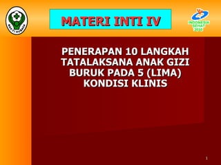 MATERI INTI IV PENERAPAN 10 LANGKAH TATALAKSANA ANAK GIZI BURUK PADA 5 (LIMA) KONDISI KLINIS 