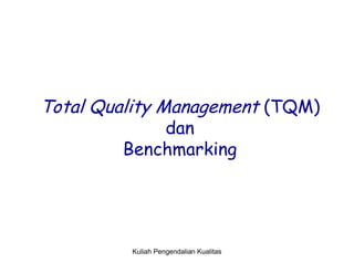 Total Quality Management (TQM)
dan
Benchmarking

Kuliah Pengendalian Kualitas

 