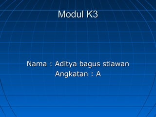 Modul K3Modul K3
Nama : Aditya bagus stiawanNama : Aditya bagus stiawan
Angkatan : AAngkatan : A
 