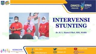 DINKES
PROV.NTB
dikes_ntbpro
dinkes.ntbprov.go.id
dinkesprovNTB
dinkespro_ntb
DinkesProvNTB
KESMAS.NTB
Kerja Keras, Kerja Cerdas, Kerja
Ikhlas
INTERVENSI
STUNTING
dr. H. L. Hamzi Fikri, MM, MARS
 