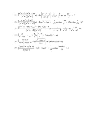 4 3 2 
x x x x 
+ - + + 
8 2 1 
x - x + 
x 
x 
+ 
+ + ò dx = ln ( ) 
22. ( x 2 x ) ( x 
3 
1 
) 
3 2 
2 1 
- 
3 
x +1 
+ 
2 
3 
arc tan 
x - 
2 1 
3 
+ C 
3 2 
2 2 
x x x 
x x x 
ò + - 5 + 
15 
+ + + dx = ln x2 + 2x + 3 + 
23. ( 5 ) ( 2 3 
) 
5 
2 
arc tan 
x + 
1 
2 
- 5 arc tan 
x 
+ C 
5 
6 5 4 3 2 
x x x x x x 
+ + + + + - 
7 15 32 23 25 3 
+ + + ò dx = 2 
24. ( ) ( ) 
2 2 2 
x x x 
2 1 
1 
x + x + 2 
3 
x +1 
- 2 
+ ln 
2 
2 
1 
2 
x 
x x 
+ 
+ + 
+ C 
dx 
ò e - e = 
25. 2x 3 x 
1 
3e x 
+ 
1 
9 
ln 
x 3 
x 
e 
e 
- 
+ C (Ambil ex = u). 
sin 
x dx 
x + x ò = ln 
26. cos ( 1 cos 
2 ) 
1 cos2 
cos 
x 
x 
+ 
+ C (Ambil cos x = u). 
27. ( 2 ) 2 
q q dq 
2 tan sec 
ò = ln│1 + tan θ│+ 
+ 3 
q 1 tan 
2 
3 
arc tan 
q - 
2 tan 1 
3 
+ C 
 
