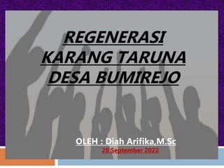 REGENERASI
KARANG TARUNA
DESA BUMIREJO
OLEH : Diah Arifika,M.Sc
28 September 2022
 