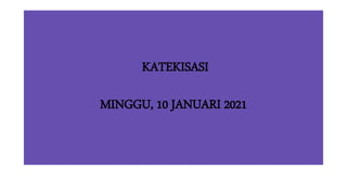 KATEKISASI
MINGGU, 10 JANUARI 2021
 