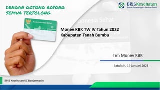 Tim Monev KBK
Batulicin, 19 Januari 2023
Monev KBK TW IV Tahun 2022
Kabupaten Tanah Bumbu
BPJS Kesehatan KC Banjarmasin
 