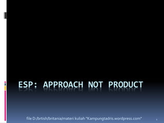 ESP: APPROACH NOT PRODUCT 
file D:/brtish/britania/materi kuliah "Kampungtadris.wordpress.com" 1 
 