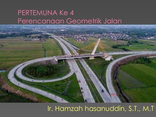 PERTEMUNA Ke 4
Perencanaan Geometrik Jalan
Ir. Hamzah hasanuddin, S.T., M.T
 