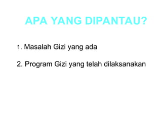 1. Masalah Gizi yang ada
2. Program Gizi yang telah dilaksanakan
APA YANG DIPANTAU?
 