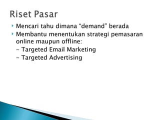    Mencari tahu dimana “demand” berada
   Membantu menentukan strategi pemasaran
    online maupun offline:
    - Targeted Email Marketing
    - Targeted Advertising
 