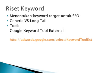    Menentukan keyword target untuk SEO
   Generic VS Long Tail
   Tool:
    Google Keyword Tool External

    http://adwords.google.com/select/KeywordToolExterna
 