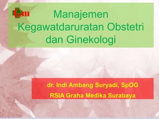 Manajemen
Kegawatdaruratan Obstetri
dan Ginekologi
dr. Indi Ambang Suryadi, SpOG
RSIA Graha Medika Surabaya
 