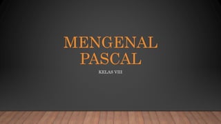 MENGENAL
PASCAL
KELAS VIII
 