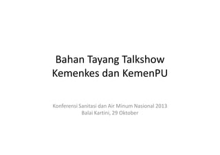 Bahan Tayang Talkshow
Kemenkes dan KemenPU
Konferensi Sanitasi dan Air Minum Nasional 2013
Balai Kartini, 29 Oktober

 