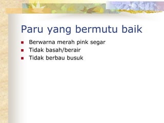 Paru yang bermutu baik
 Berwarna merah pink segar
 Tidak basah/berair
 Tidak berbau busuk
 