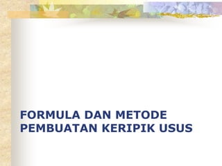 FORMULA DAN METODE
PEMBUATAN KERIPIK USUS
 