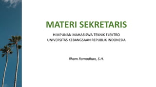 MATERI SEKRETARIS
HIMPUNAN MAHASISWA TEKNIK ELEKTRO
UNIVERSITAS KEBANGSAAN REPUBLIK INDONESIA
Ilham Ramadhan, S.H.
 