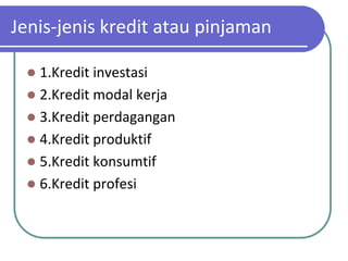 Jenis-jenis kredit atau pinjaman

  1.Kredit investasi
  2.Kredit modal kerja
  3.Kredit perdagangan
  4.Kredit produktif
  5.Kredit konsumtif
  6.Kredit profesi
 