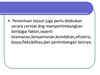     Penentuan layout juga perlu dilakukan
    secara cermat dng mempertimbangkan
    berbagai faktor,seperti
    keamanan,kenyamanan,keindahan,efisiensi,
    biaya,fleksibilitas,dan pertimbangan lainnya.
 