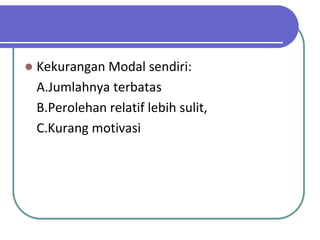    Kekurangan Modal sendiri:
    A.Jumlahnya terbatas
    B.Perolehan relatif lebih sulit,
    C.Kurang motivasi
 