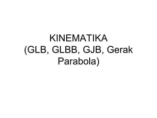 KINEMATIKA
(GLB, GLBB, GJB, Gerak
Parabola)
 