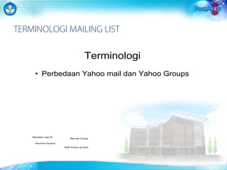 TERMINOLOGI MAILING LIST 
Terminologi 
• Perbedaan Yahoo mail dan Yahoo Groups 
Masukkan User ID 
Masukkan Password 
Memulai Groups 
Ketik Groups yg dicari 
 