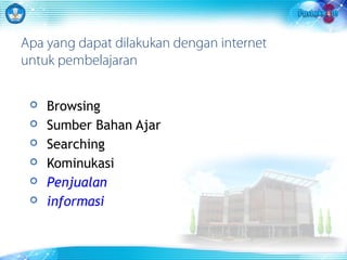 Apa yang dapat dilakukan dengan internet 
untuk pembelajaran 
 Browsing 
 Sumber Bahan Ajar 
 Searching 
 Kominukasi 
 Penjualan 
 informasi 
 
