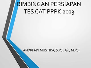 BIMBINGAN PERSIAPAN
TES CAT PPPK 2023
ANDRI ADI MUSTIKA, S.Pd., Gr., M.Pd.
 