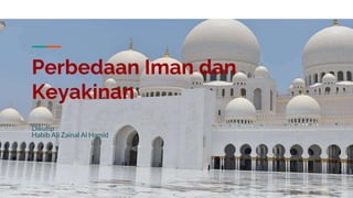 Perbedaan Iman dan
Keyakinan
Dikutip :
Habib Ali Zainal Al Hamid
 