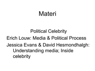 Materi
Political Celebrity
Erich Louw: Media & Political Process
Jessica Evans & David Hesmondhalgh:
Understanding media; Inside
celebrity
 