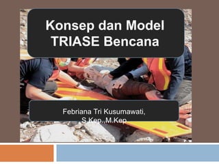 Konsep dan Model
TRIASE Bencana
Febriana Tri Kusumawati,
S.Kep.,M.Kep
 