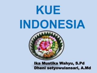 KUE
INDONESIA
Ika Mustika Wahyu, S.Pd
Dheni setyowulansari, A.Md
 