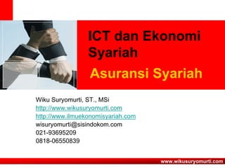ICT dan Ekonomi
                 Syariah
                 Asuransi Syariah
Wiku Suryomurti, ST., MSi
http://www.wikusuryomurti.com
http://www.ilmuekonomisyariah.com
wisuryomurti@sisindokom.com
021-93695209
0818-06550839


                                    www.wikusuryomurti.com
 