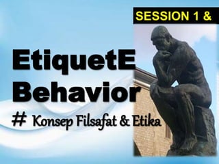 SESSION 1 &
2
EtiquetE
Behavior
# Konsep Filsafat & Etika
 