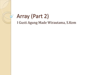 Array (Part 2)
I Gusti Agung Made Wirautama, S.Kom
 