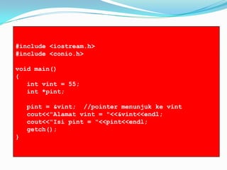 #include <iostream.h>
#include <conio.h>
void main()
{
int vint = 55;
int *pint;
pint = &vint; //pointer menunjuk ke vint
cout<<"Alamat vint = "<<&vint<<endl;
cout<<"Isi pint = "<<pint<<endl;
getch();
}
 