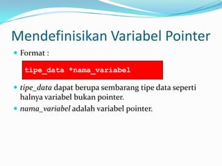 Mendefinisikan Variabel Pointer
 Format :
 tipe_data dapat berupa sembarang tipe data seperti
halnya variabel bukan pointer.
 nama_variabel adalah variabel pointer.
tipe_data *nama_variabel
 