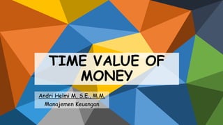 TIME VALUE OF
MONEY
Andri Helmi M, S.E., M.M.
Manajemen Keuangan
 