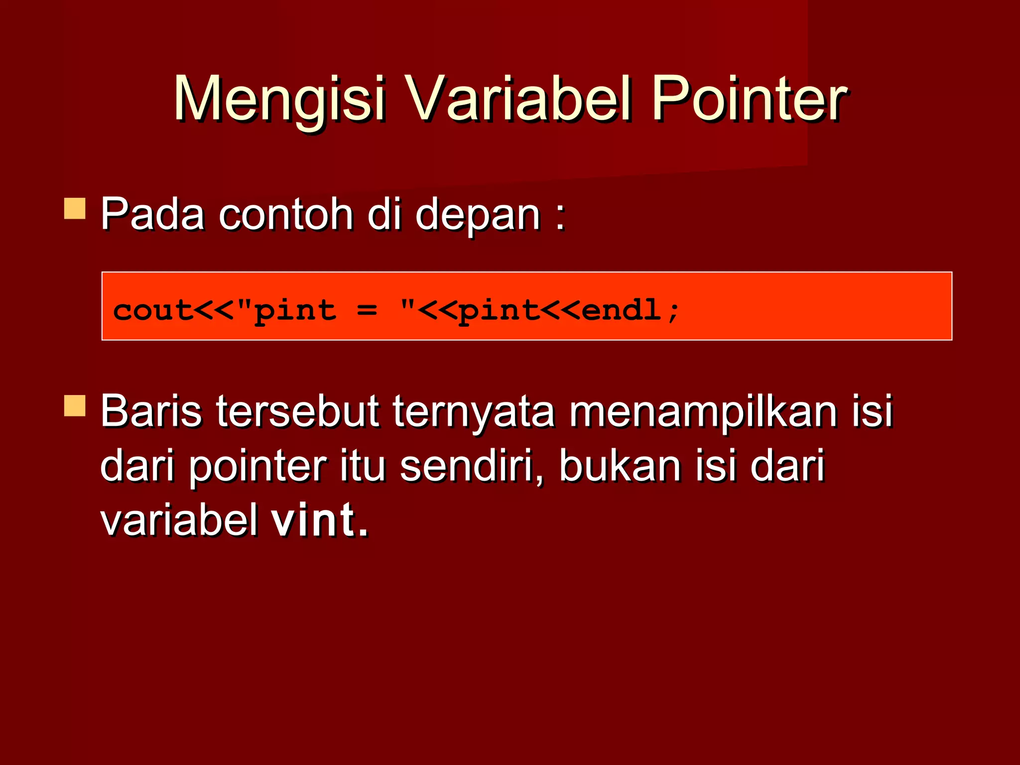 Mengisi Variabel PointerMengisi Variabel Pointer
 Pada contoh di depan :Pada contoh di depan :
 Baris tersebut ternyata menampilkan isiBaris tersebut ternyata menampilkan isi
dari pointer itu sendiri, bukan isi daridari pointer itu sendiri, bukan isi dari
variabelvariabel vint.vint.
cout<<"pint = "<<pint<<endl;
 